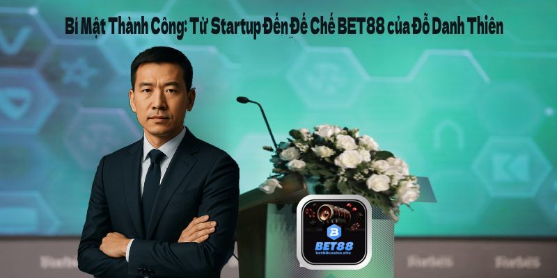Bí Mật Thành Công: Từ Startup Đến Đế Chế BET88 của Đỗ Danh Thiên CEO BET88