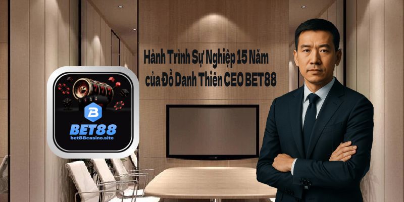 Hành Trình Sự Nghiệp 15 Năm Đầy Thử Thách của Đỗ Danh Thiên CEO BET88