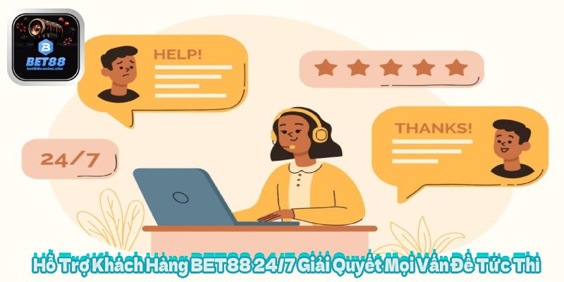 Hỗ Trợ Khách Hàng BET88 24/7 Giải Quyết Mọi Vấn Đề Tức Thì