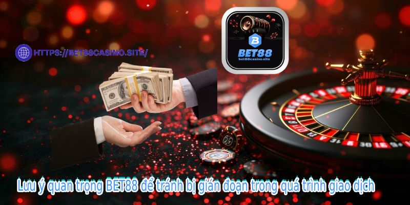 Lưu ý quan trọng BET88 để tránh bị gián đoạn trong quá trình giao dịch