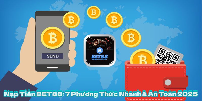 Nạp Tiền BET88 7 Phương Thức Nhanh & An Toàn 2025