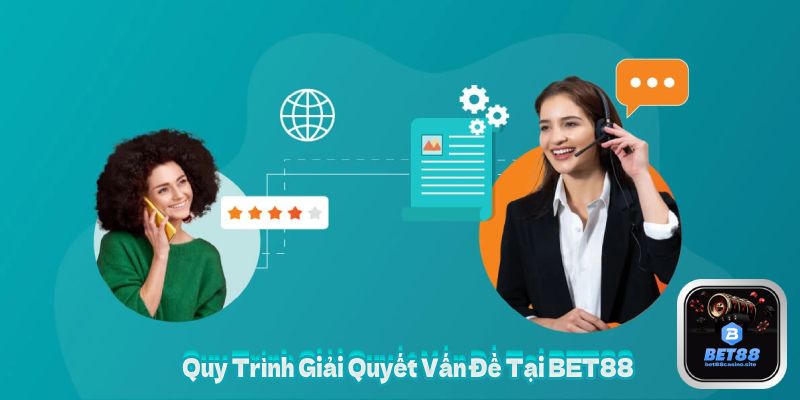 Quy Trình Giải Quyết Vấn Đề Tại BET88
