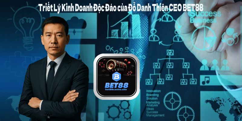 Triết Lý Kinh Doanh Độc Đáo của Đỗ Danh Thiên CEO BET88